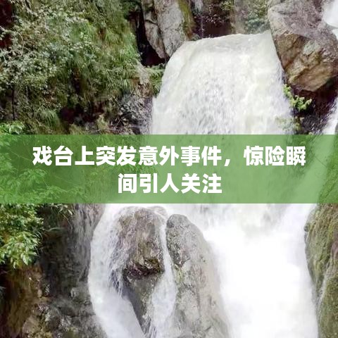 戏台上突发意外事件，惊险瞬间引人关注