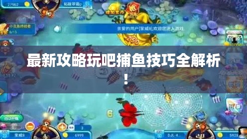 最新攻略玩吧捕鱼技巧全解析！