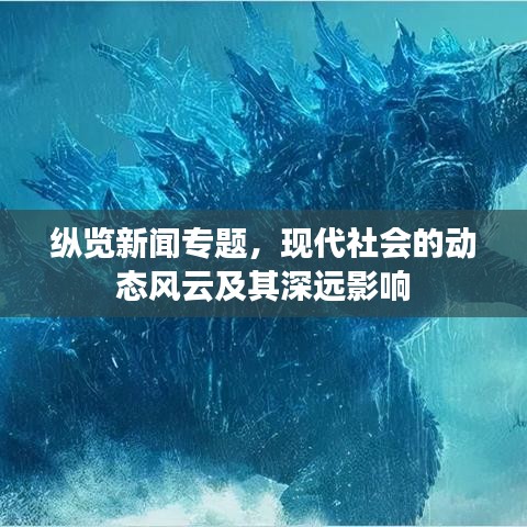 纵览新闻专题，现代社会的动态风云及其深远影响
