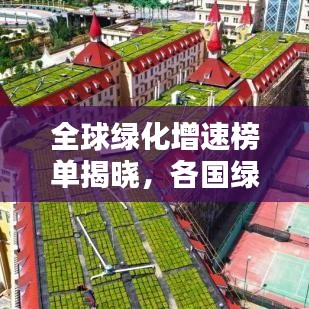全球绿化增速榜单揭晓，各国绿意盎然，竞相领跑环保赛道