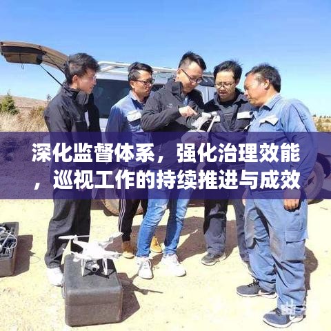 深化监督体系，强化治理效能，巡视工作的持续推进与成效展望