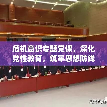 危机意识专题党课，深化党性教育，筑牢思想防线