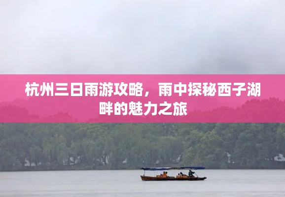 杭州三日雨游攻略，雨中探秘西子湖畔的魅力之旅