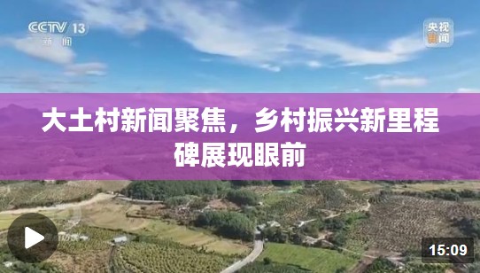 大土村新闻聚焦，乡村振兴新里程碑展现眼前