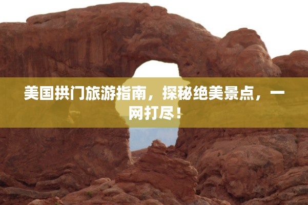 美国拱门旅游指南，探秘绝美景点，一网打尽！
