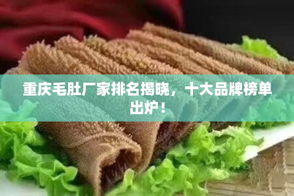 重庆毛肚厂家排名揭晓，十大品牌榜单出炉！
