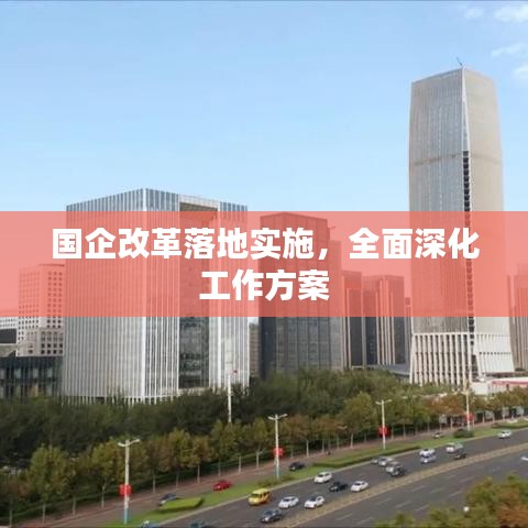 国企改革落地实施，全面深化工作方案