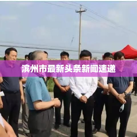 滨州市最新头条新闻速递