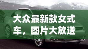 大众最新款女式车，图片大放送及价格揭秘