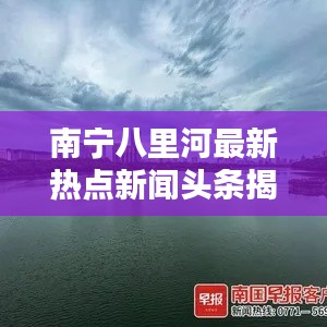 南宁八里河最新热点新闻头条揭秘