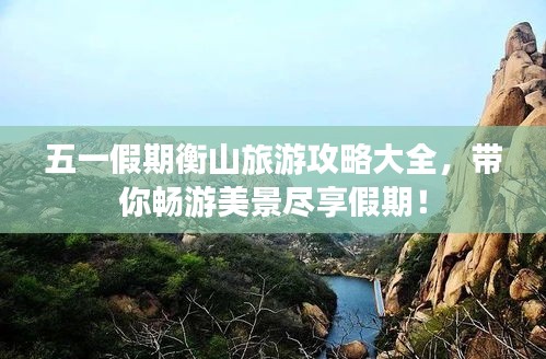 五一假期衡山旅游攻略大全，带你畅游美景尽享假期！