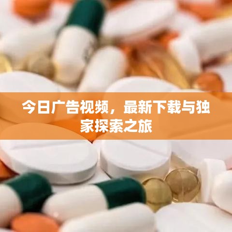今日广告视频，最新下载与独家探索之旅