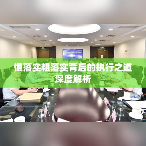 慢落实粗落实背后的执行之道深度解析