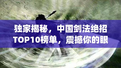 独家揭秘，中国剑法绝招TOP10榜单，震撼你的眼球！