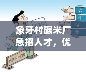 象牙村碾米厂急招人才，优质就业机会不容错过！