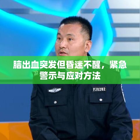 脑出血突发但昏迷不醒，紧急警示与应对方法