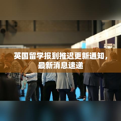 英国留学报到推迟更新通知，最新消息速递
