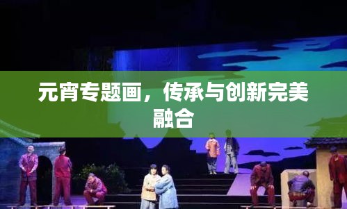 元宵专题画，传承与创新完美融合
