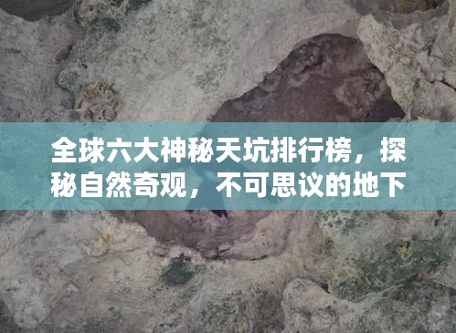 全球六大神秘天坑排行榜，探秘自然奇观，不可思议的地下世界