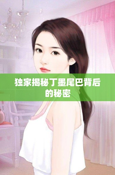 独家揭秘丁墨尾巴背后的秘密