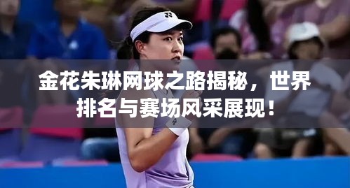 金花朱琳网球之路揭秘，世界排名与赛场风采展现！