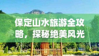 保定山水旅游全攻略，探秘绝美风光，畅游自然之境