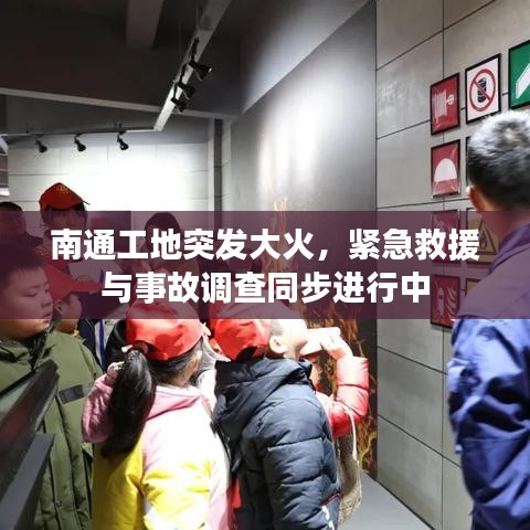 南通工地突发大火，紧急救援与事故调查同步进行中