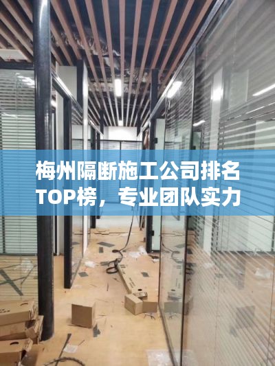 梅州隔断施工公司排名TOP榜，专业团队实力比拼！