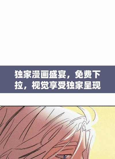独家漫画盛宴，免费下拉，视觉享受独家呈现