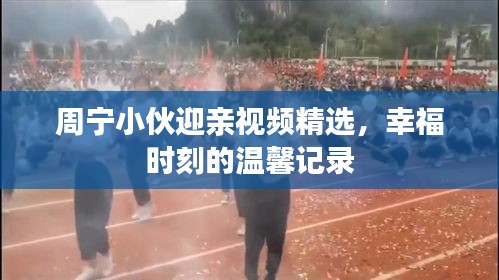 周宁小伙迎亲视频精选，幸福时刻的温馨记录