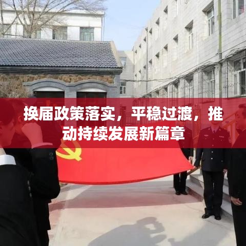 换届政策落实，平稳过渡，推动持续发展新篇章