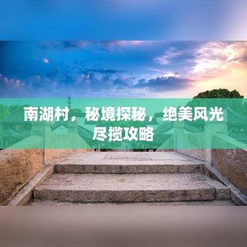 南湖村，秘境探秘，绝美风光尽揽攻略