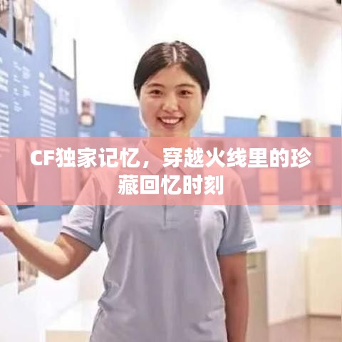 CF独家记忆，穿越火线里的珍藏回忆时刻
