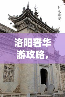 洛阳奢华游攻略，品味古都的极致享受