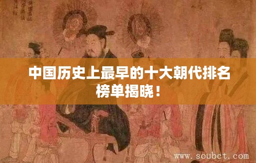 中国历史上最早的十大朝代排名榜单揭晓！