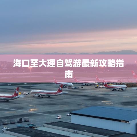 海口至大理自驾游最新攻略指南