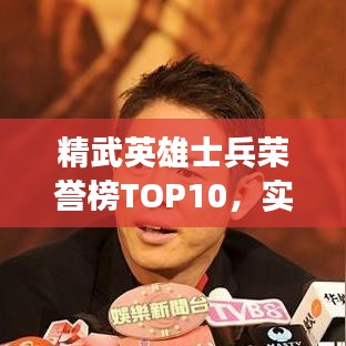 精武英雄士兵荣誉榜TOP10，实力与荣耀的象征