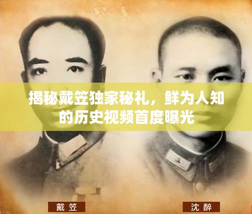 揭秘戴笠独家秘礼，鲜为人知的历史视频首度曝光