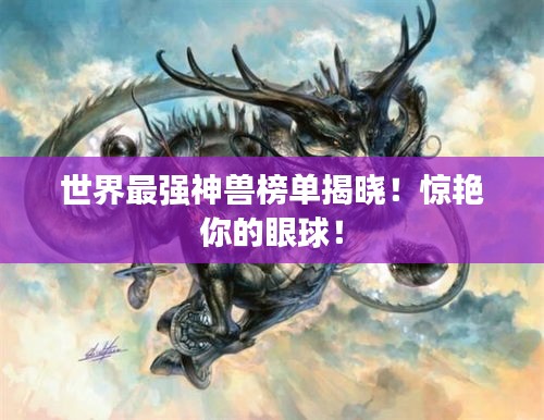世界最强神兽榜单揭晓！惊艳你的眼球！