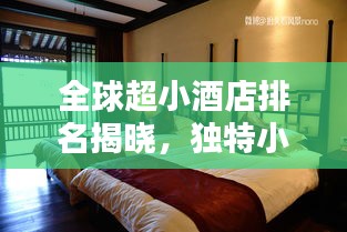 全球超小酒店排名揭晓，独特小型住宿体验探秘