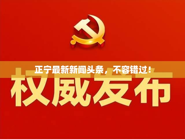 正宁最新新闻头条，不容错过！