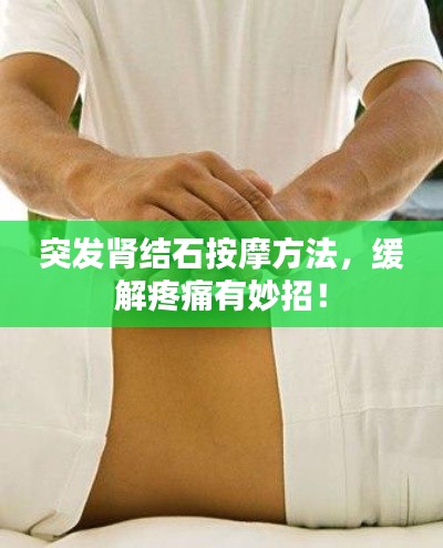 突发肾结石按摩方法，缓解疼痛有妙招！