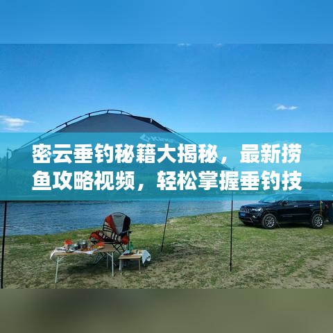 密云垂钓秘籍大揭秘，最新捞鱼攻略视频，轻松掌握垂钓技巧，尽享垂钓乐趣！