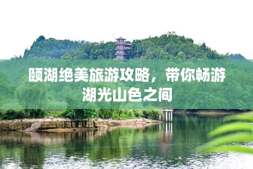 颐湖绝美旅游攻略，带你畅游湖光山色之间