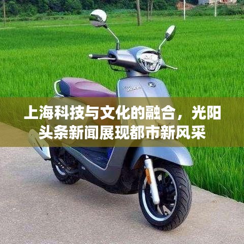 上海科技与文化的融合，光阳头条新闻展现都市新风采