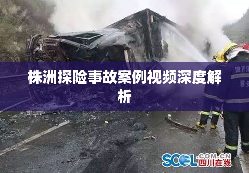 株洲探险事故案例视频深度解析