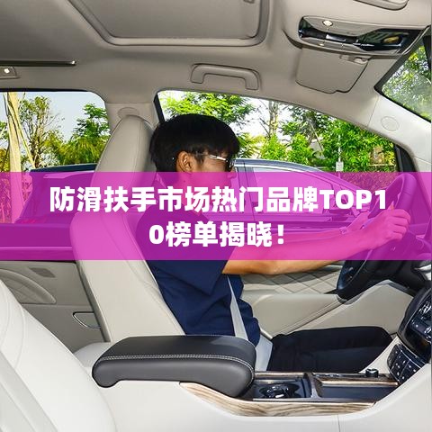 防滑扶手市场热门品牌TOP10榜单揭晓！