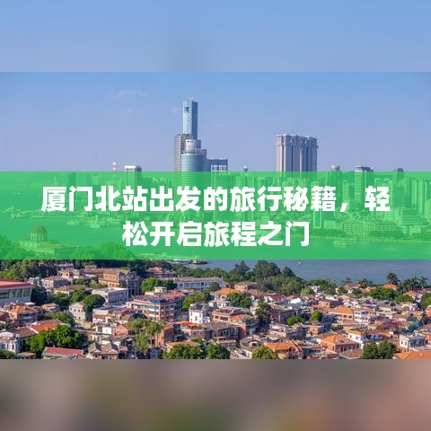 厦门北站出发的旅行秘籍，轻松开启旅程之门