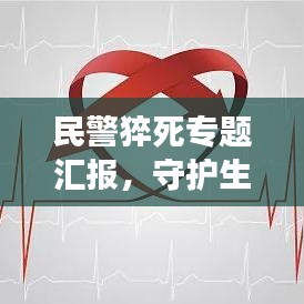 民警猝死专题汇报，守护生命的背后，英雄的健康防线引人深思