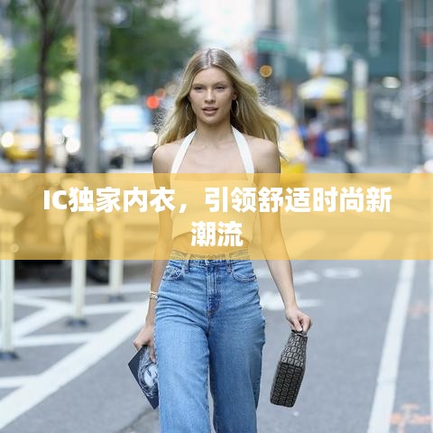 IC独家内衣，引领舒适时尚新潮流